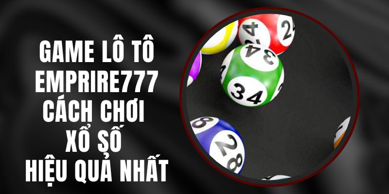 Game Lô Tô Emprire777 - Cách Chơi Xổ Số Hiệu Quả Nhất